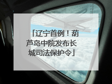 辽宁首例！葫芦岛中院发布长城司法保护令