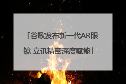 谷歌发布新一代AR眼镜 立讯精密深度赋能
