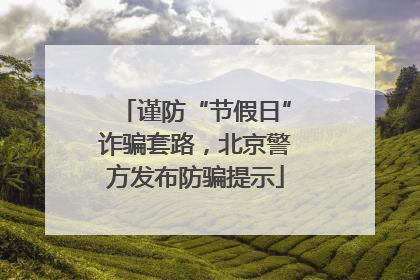 谨防“节假日”诈骗套路，北京警方发布防骗提示