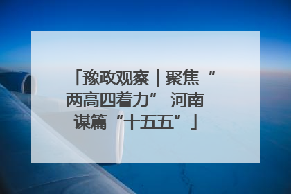 豫政观察｜聚焦“两高四着力” 河南谋篇“十五五”