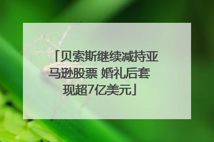 贝索斯继续减持亚马逊股票 婚礼后套现超7亿美元