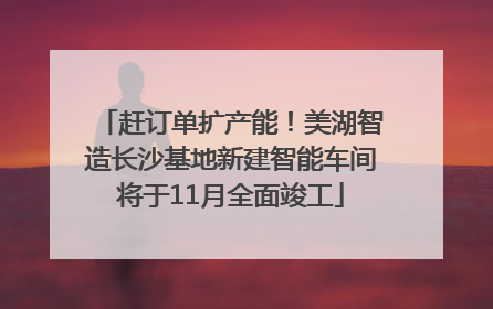 赶订单扩产能！美湖智造长沙基地新建智能车间将于11月全面竣工