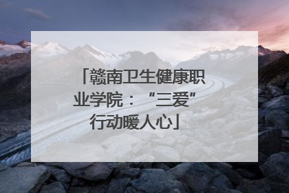 赣南卫生健康职业学院：“三爱”行动暖人心