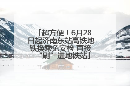 超方便！6月28日起济南东站高铁地铁换乘免安检 直接“刷”进地铁站