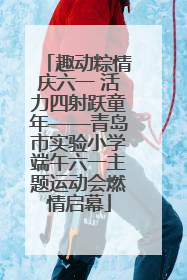 趣动粽情庆六一 活力四射跃童年——青岛市实验小学端午六一主题运动会燃情启幕