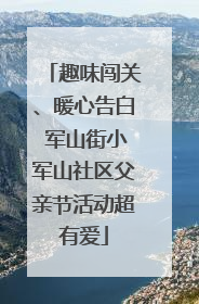 趣味闯关、暖心告白 军山街小军山社区父亲节活动超有爱