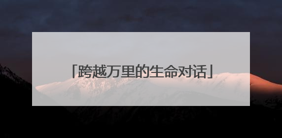 跨越万里的生命对话