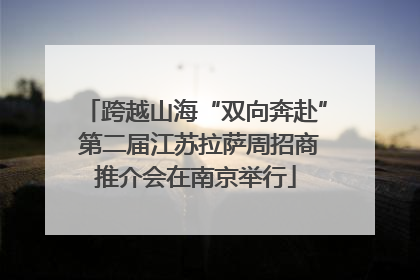 跨越山海“双向奔赴” 第二届江苏拉萨周招商推介会在南京举行