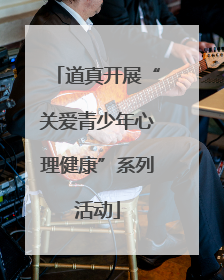 道真开展“关爱青少年心理健康”系列活动