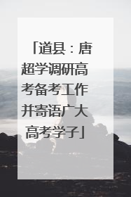道县：唐超学调研高考备考工作并寄语广大高考学子