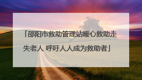 邵阳市救助管理站暖心救助走失老人 呼吁人人成为救助者