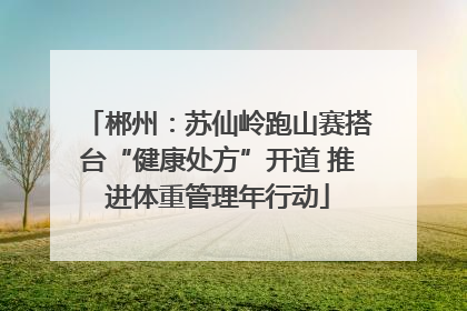 郴州：苏仙岭跑山赛搭台“健康处方”开道 推进体重管理年行动