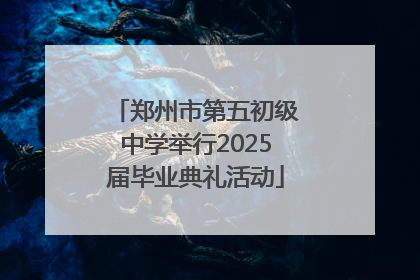 郑州市第五初级中学举行2025届毕业典礼活动