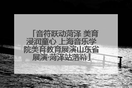 音符跃动菏泽 美育浸润童心 上海音乐学院美育教育展演山东省展演·菏泽站落幕