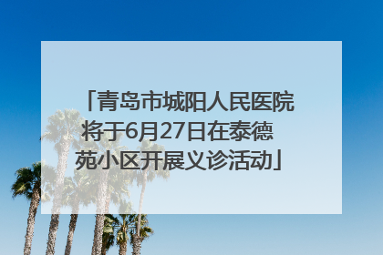 青岛市城阳人民医院将于6月27日在泰德苑小区开展义诊活动