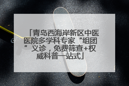 青岛西海岸新区中医医院多学科专家“组团”义诊，免费筛查+权威科普一站式