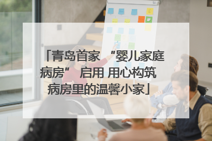 青岛首家 “婴儿家庭病房” 启用 用心构筑病房里的温馨小家