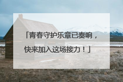 青春守护乐章已奏响，快来加入这场接力！