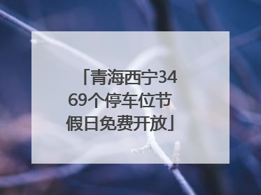 青海西宁3469个停车位节假日免费开放
