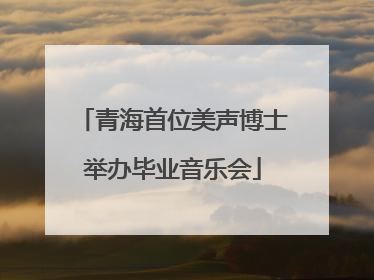 青海首位美声博士举办毕业音乐会