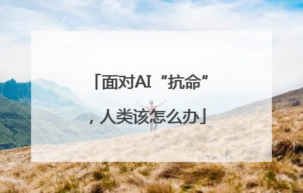 面对AI“抗命”，人类该怎么办