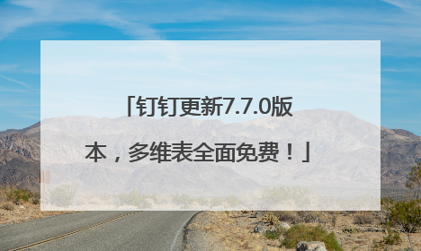 钉钉更新7.7.0版本，多维表全面免费！