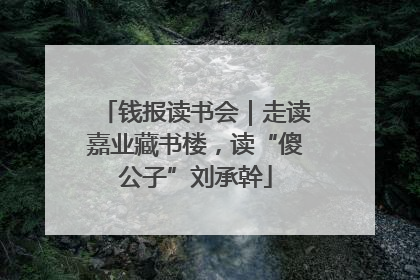 钱报读书会｜走读嘉业藏书楼，读“傻公子”刘承幹