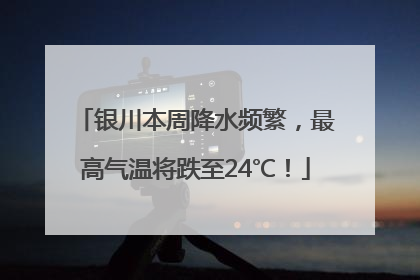 银川本周降水频繁，最高气温将跌至24℃！