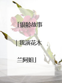 银龄故事｜我演花木兰阿姐