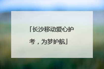 长沙移动爱心护考，为梦护航