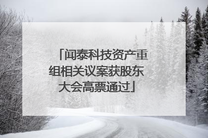 闻泰科技资产重组相关议案获股东大会高票通过