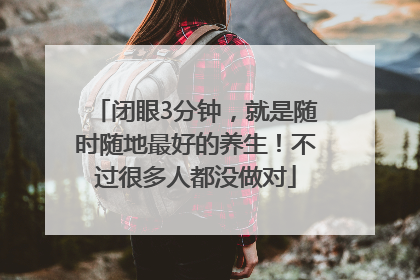 闭眼3分钟，就是随时随地最好的养生！不过很多人都没做对