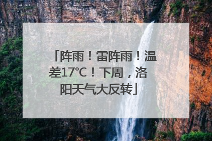阵雨！雷阵雨！温差17℃！下周，洛阳天气大反转