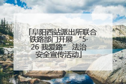 阜阳西站派出所联合铁路部门开展 “5·26 我爱路” 法治安全宣传活动