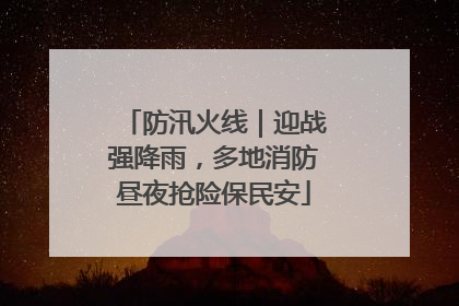 防汛火线｜迎战强降雨，多地消防昼夜抢险保民安