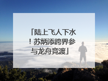 陆上飞人下水！苏炳添跨界参与龙舟竞渡