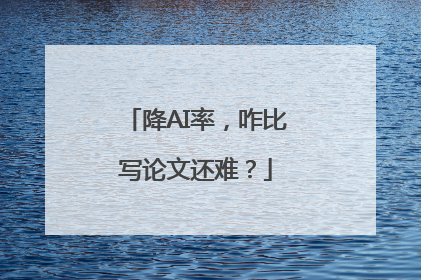降AI率，咋比写论文还难？