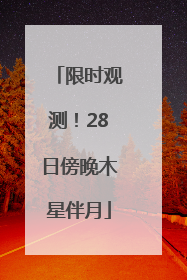 限时观测！28日傍晚木星伴月