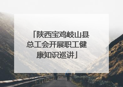 陕西宝鸡岐山县总工会开展职工健康知识巡讲
