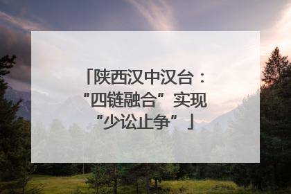 陕西汉中汉台：“四链融合”实现“少讼止争”