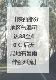 陕西部分地区气温可达38至40℃ 后天局地有暴雨伴强对流