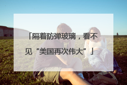 隔着防弹玻璃，看不见“美国再次伟大”