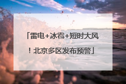 雷电+冰雹+短时大风！北京多区发布预警