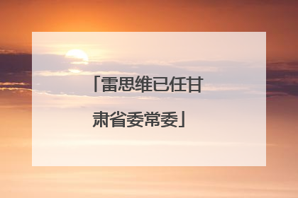 雷思维已任甘肃省委常委