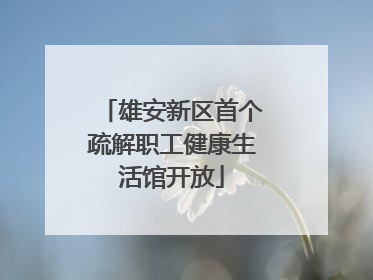 雄安新区首个疏解职工健康生活馆开放