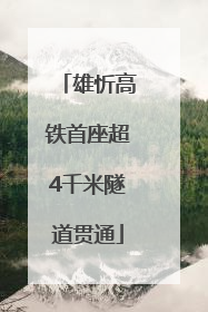 雄忻高铁首座超4千米隧道贯通