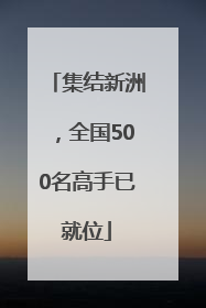 集结新洲，全国500名高手已就位