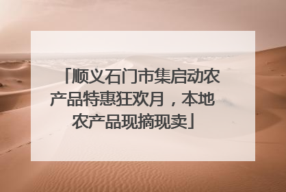 顺义石门市集启动农产品特惠狂欢月，本地农产品现摘现卖
