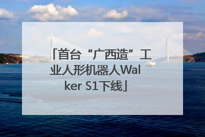 首台“广西造”工业人形机器人Walker S1下线