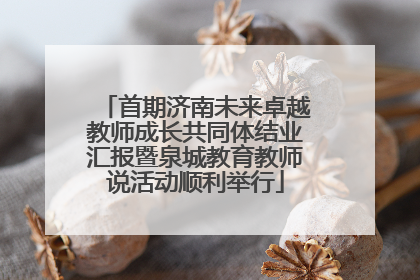 首期济南未来卓越教师成长共同体结业汇报暨泉城教育教师说活动顺利举行